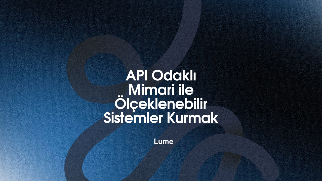 API Odaklı Mimari ile Ölçeklenebilir Sistemler Kurmak - Lume Blog