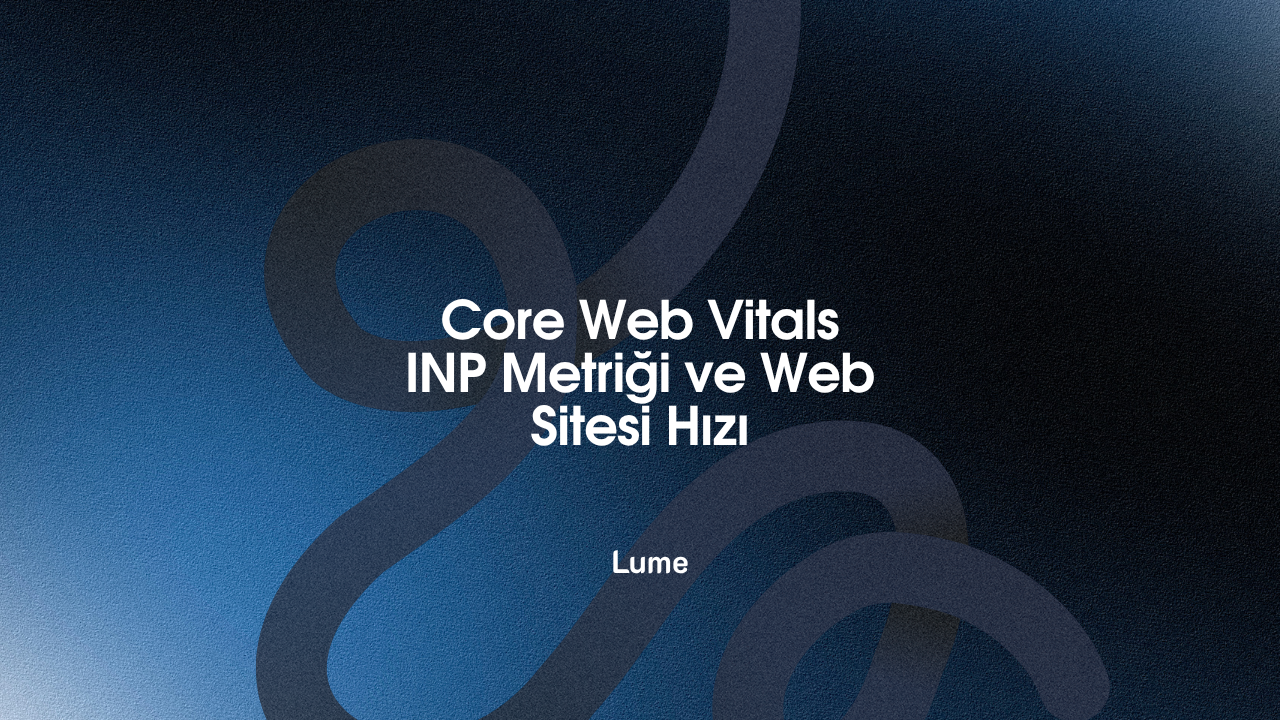 Core Web Vitals INP Metriği ve Web Sitesi Hızı: Etkileşimin Yeni Standartları - Lume Blog