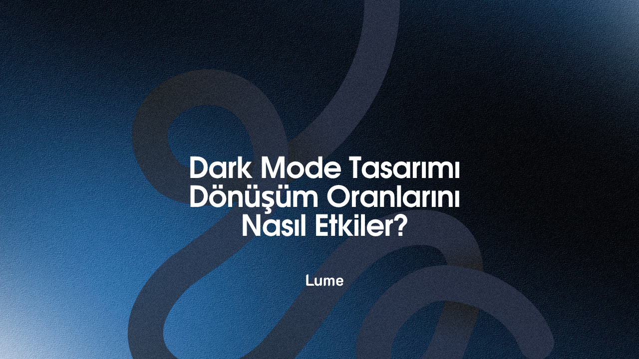 Dark Mode Tasarımı Dönüşüm Oranlarını Nasıl Etkiler? - Lume Blog