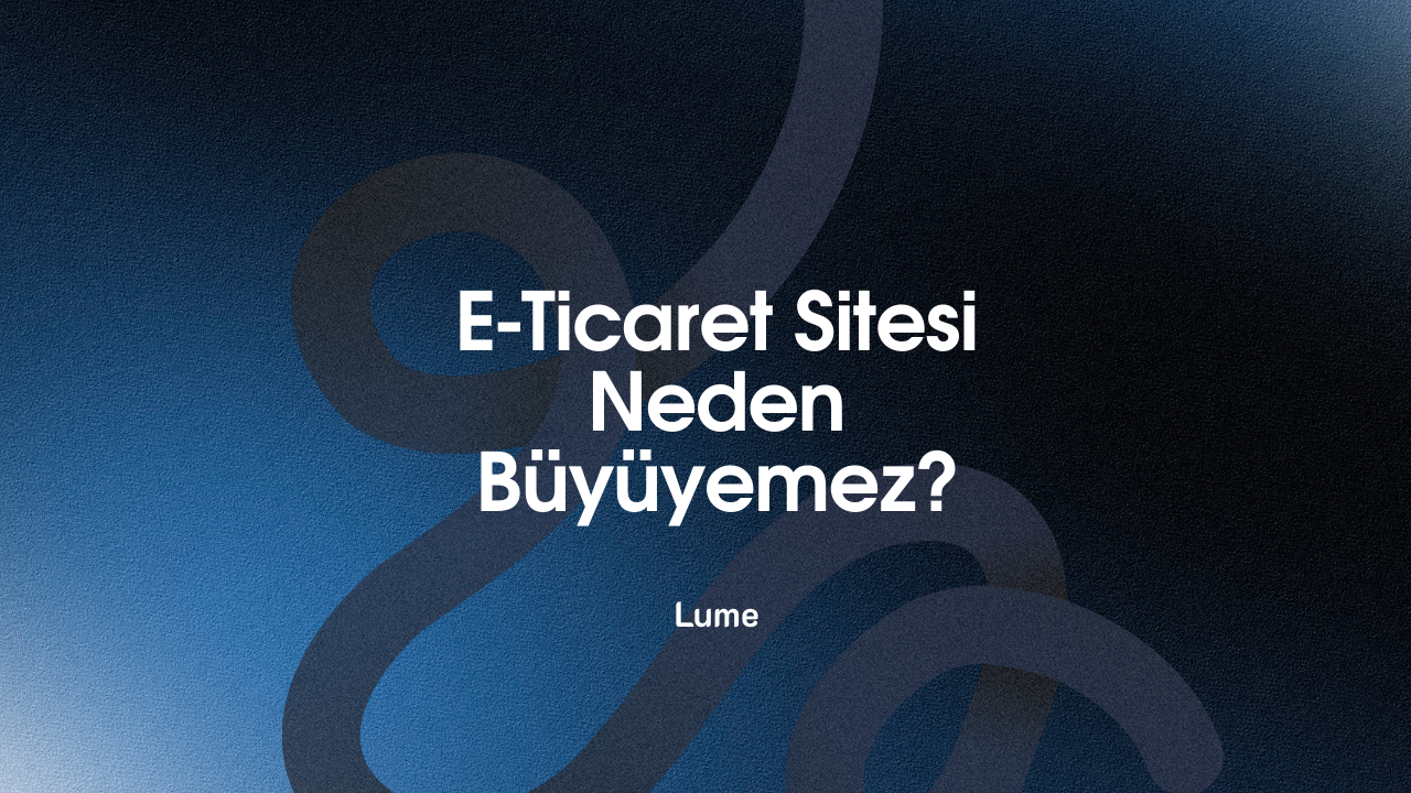 E-Ticaret Sitesi Neden Büyüyemez? Teknik ve Stratejik 10 Kritik Hata