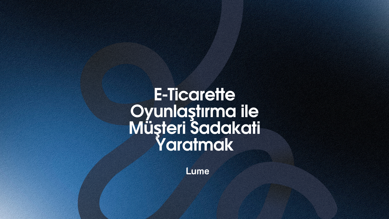 E-Ticarette Oyunlaştırma ile Müşteri Sadakati Yaratmak - Lume Blog