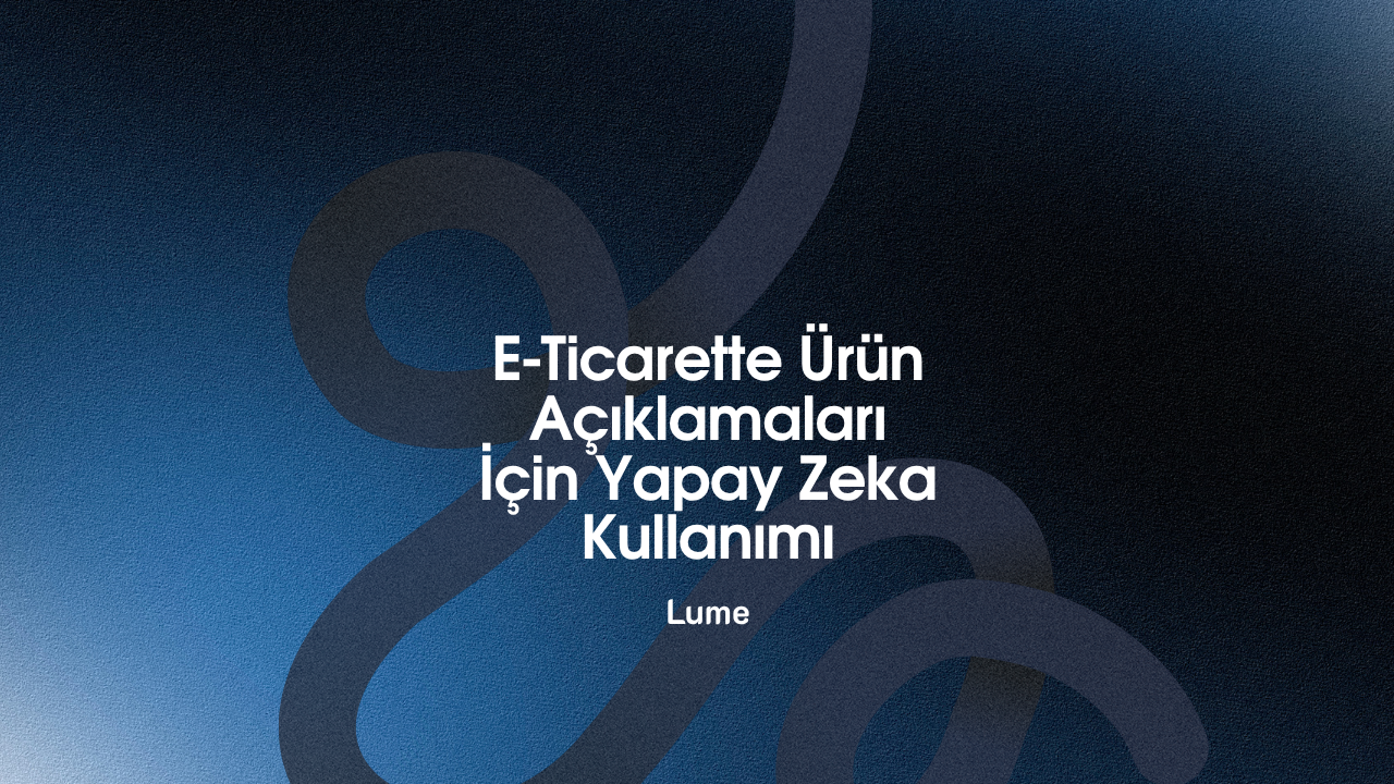 E-Ticarette Ürün Açıklamaları İçin Yapay Zeka Kullanımı - Lume Blog