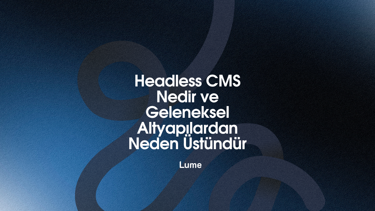 Headless CMS Nedir ve Geleneksel Altyapılardan Neden Üstündür - Lume Blog