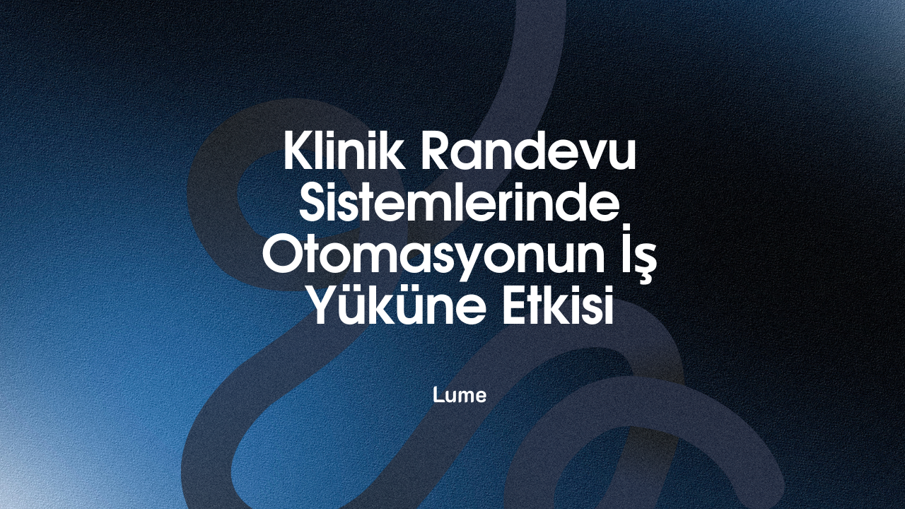 Klinik Randevu Sistemlerinde Otomasyonun İş Yüküne Etkisi: Sekreter Masasındaki Kaosu Bitirmenin Yolu - Lume Blog