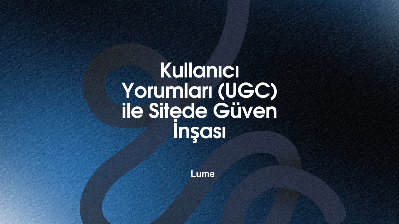 Kullanıcı Yorumları (UGC) ile Sitede Güven İnşası - Lume Blog