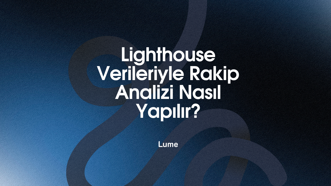 Lighthouse Verileriyle Rakip Analizi Nasıl Yapılır?