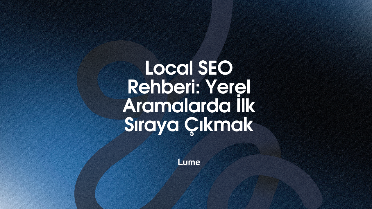 Local SEO Rehberi: Yerel Aramalarda İlk Sıraya Çıkmak