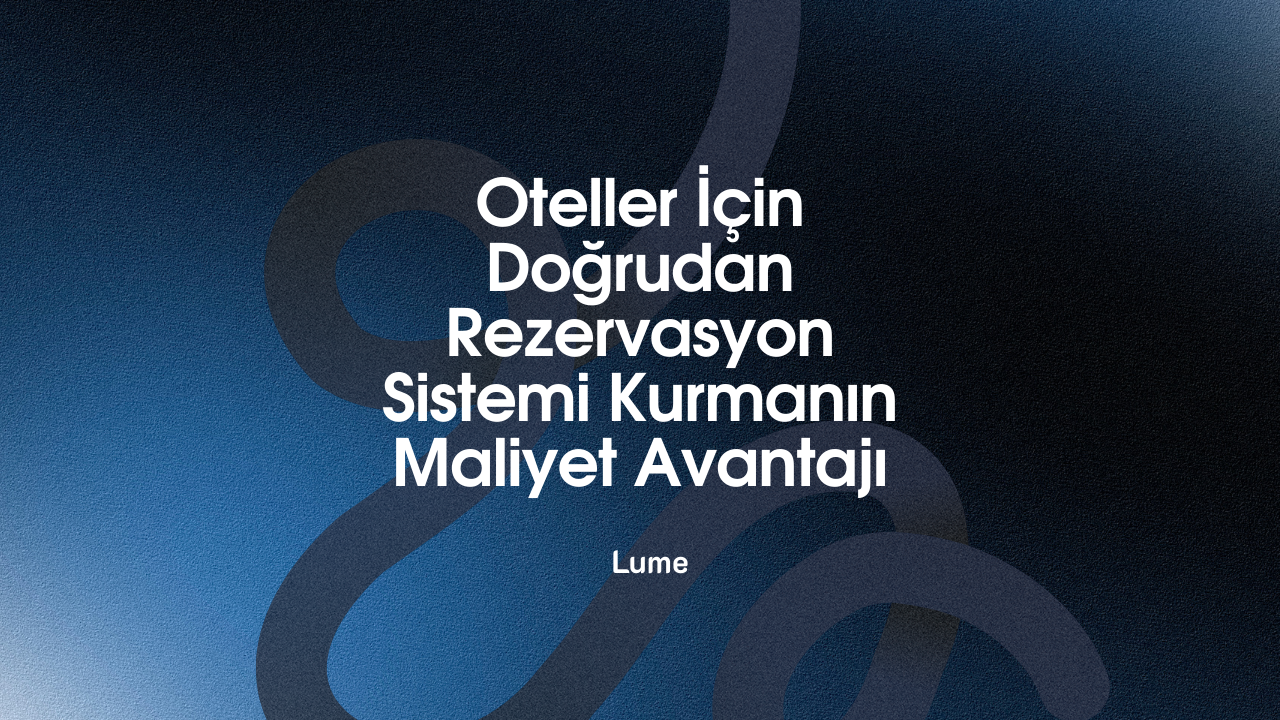 Oteller İçin Doğrudan Rezervasyon Sistemi Kurmanın Maliyet Avantajı - Lume Blog