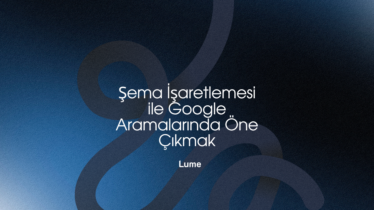 Şema İşaretlemesi ile Google Aramalarında Öne Çıkmak - Lume Blog