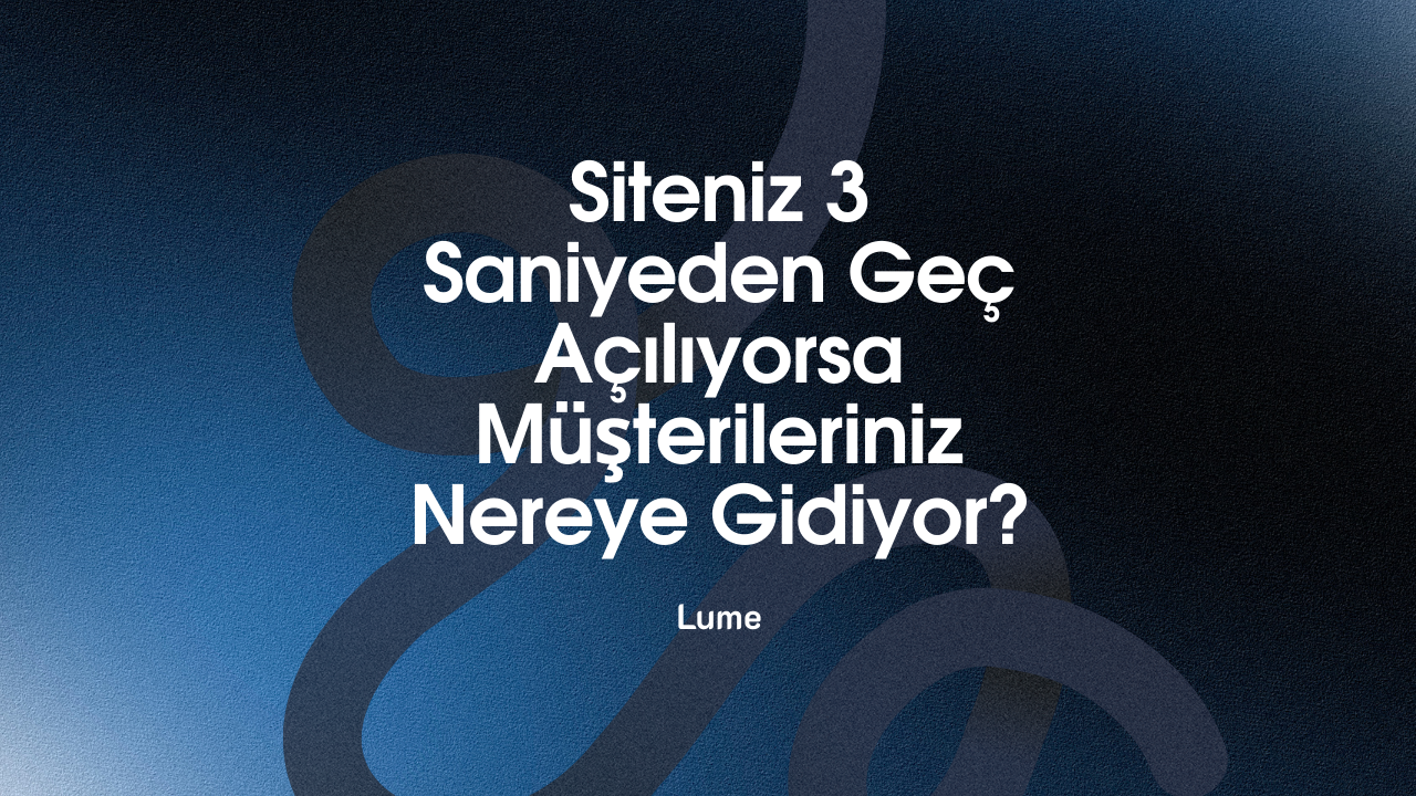 Siteniz 3 Saniyeden Geç Açılıyorsa Müşterileriniz Nereye Gidiyor? - Lume Blog