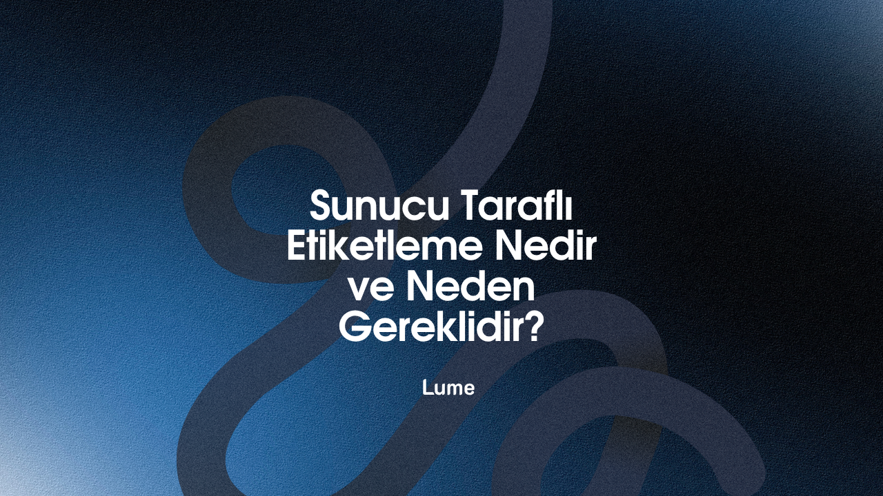 Sunucu Taraflı Etiketleme Nedir ve Neden Gereklidir?