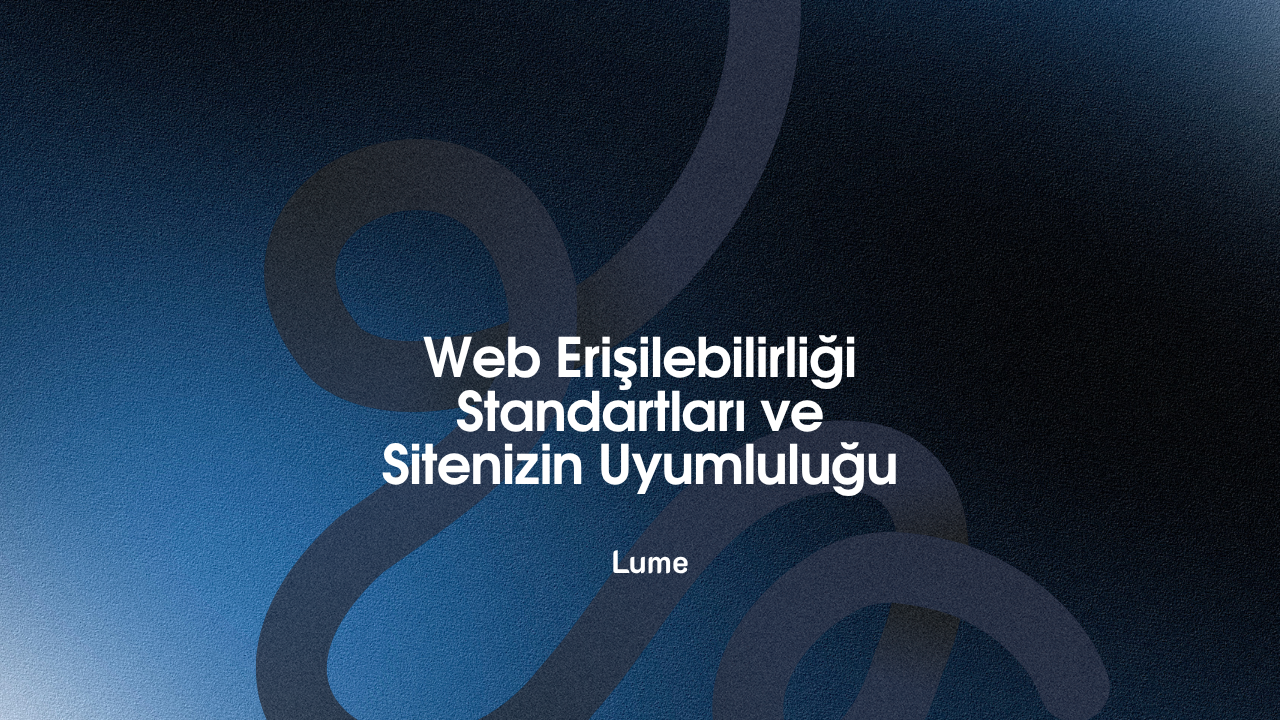 Web Erişilebilirliği Standartları ve Sitenizin Uyumluluğu - Lume Blog