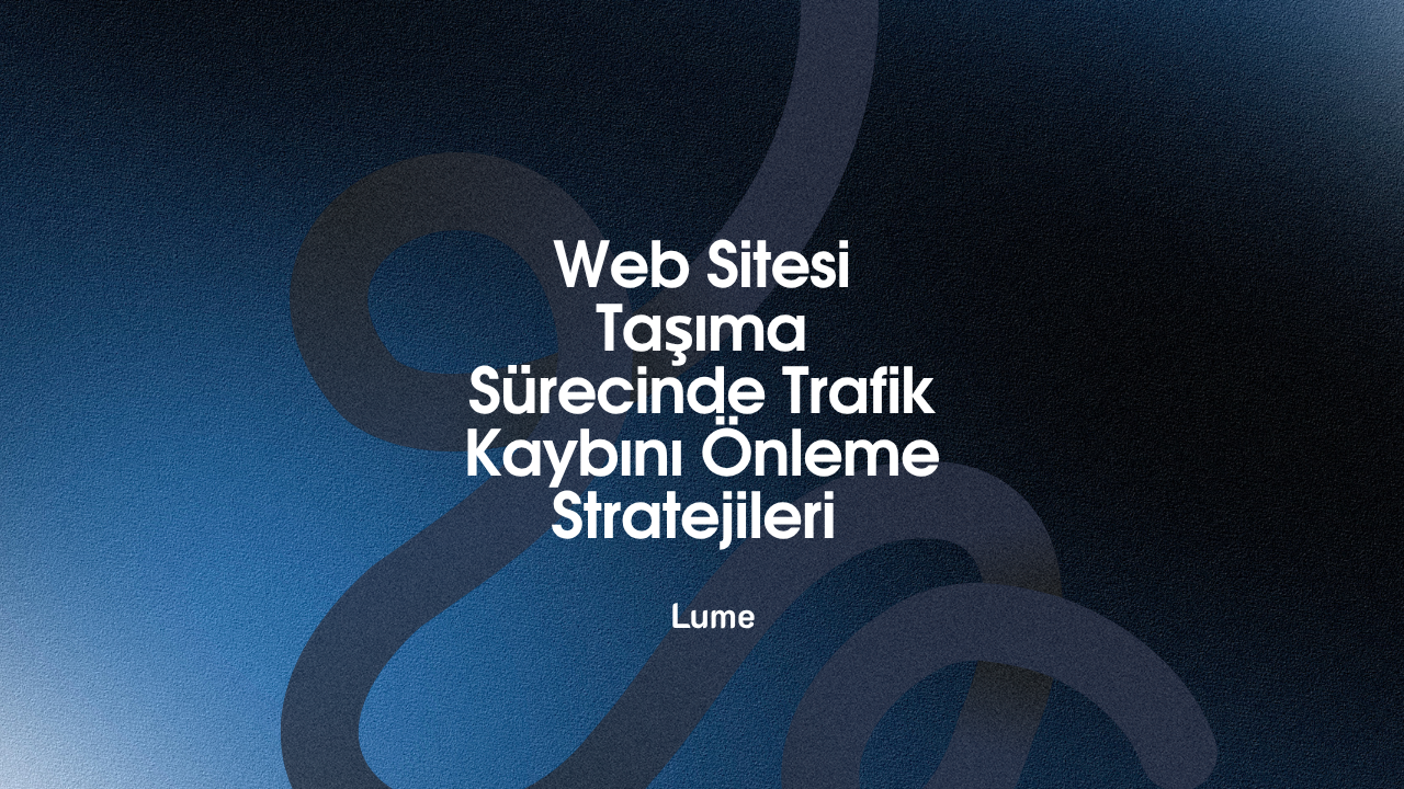 Web Sitesi Taşıma Sürecinde Trafik Kaybını Önleme Stratejileri - Lume Blog