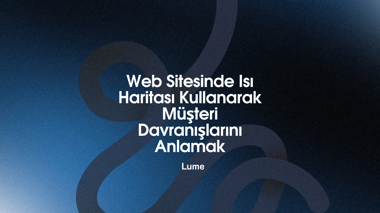 Web Sitesinde Isı Haritası Kullanarak Müşteri Davranışlarını Anlamak - Lume Blog