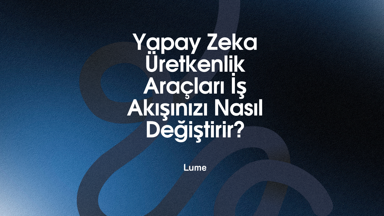 Yapay Zeka Destekli Üretkenlik Araçları İş Akışınızı Nasıl Değiştirir?