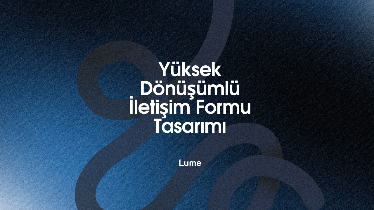 Yüksek Dönüşümlü İletişim Formu Tasarımı: Ziyaretçiyi Müşteriye Dönüştüren Stratejiler